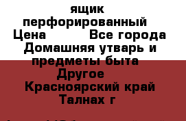 ящик  перфорированный › Цена ­ 250 - Все города Домашняя утварь и предметы быта » Другое   . Красноярский край,Талнах г.